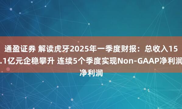 通盈证券 解读虎牙2025年一季度财报：总收入15.1亿元企稳攀升 连续5个季度实现Non-GAAP净利润