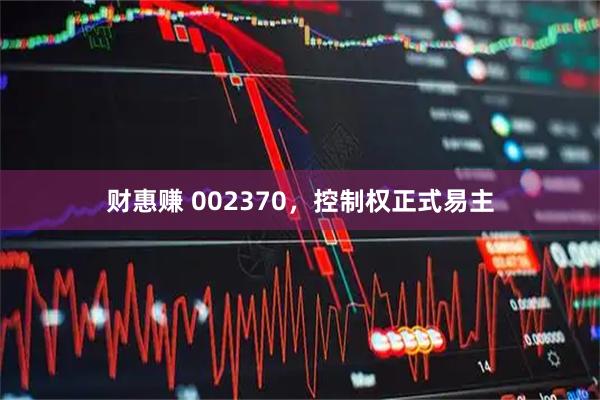 财惠赚 002370，控制权正式易主